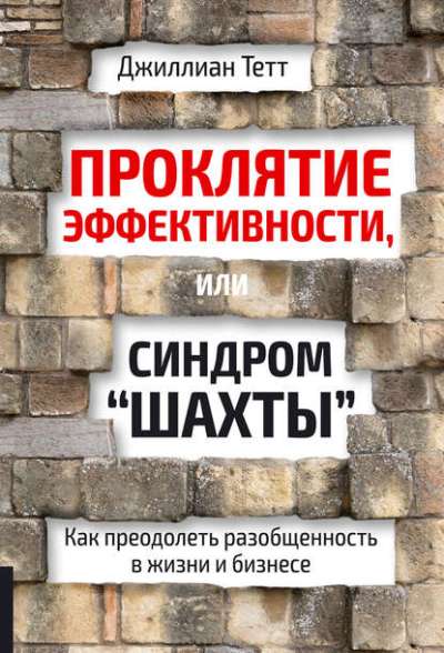 Проклятие эффективности, или Синдром «шахты»: Как рассмотреть разобщенность в жизни и бизнесе. Тетт Дж.