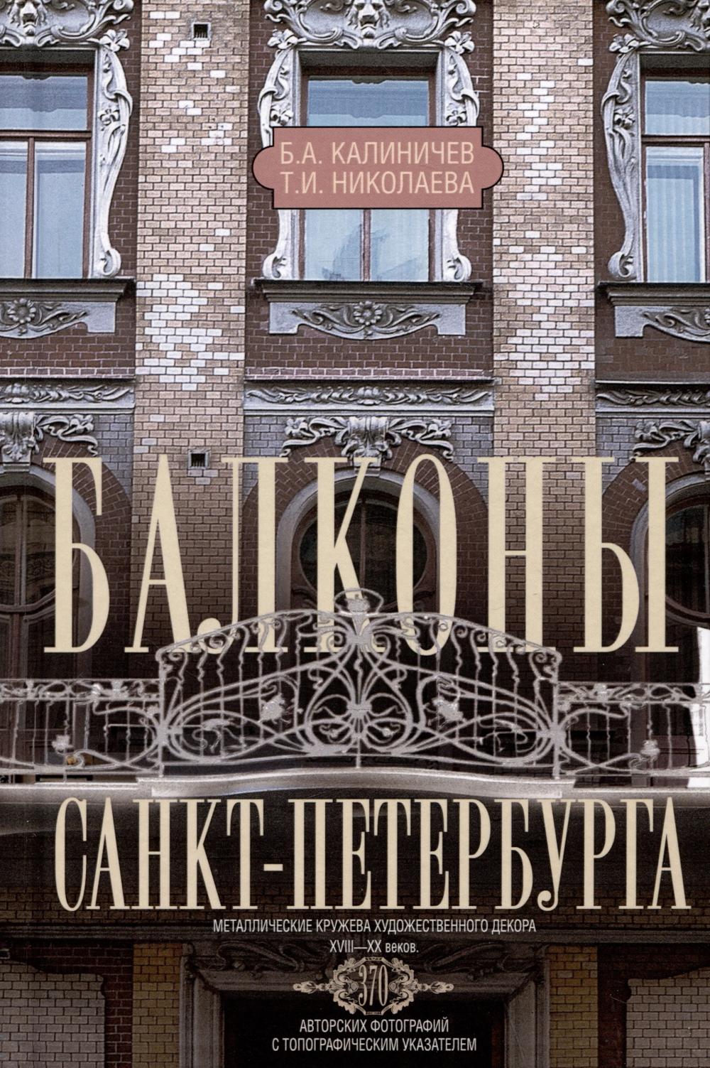 Балконы Санкт-Петербурга. Металлические кружева художественного декора XVIII—XX веков. 370 авторских фотографий с топографическим указателем