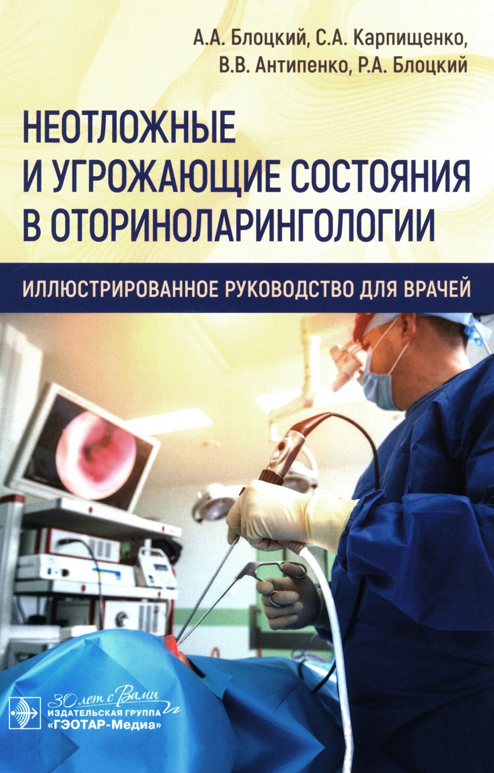 Неотложные и угрожающие состояния в оториноларингологии. Иллюстри рованное руководство для врачей / А. А. Блоцкий, С. А. Карпищенко, В. В. Антипенко, Р. А. Блоцкий. — Москва : ГЭОТАР-Медиа, 2024. — 240 с. : ил.