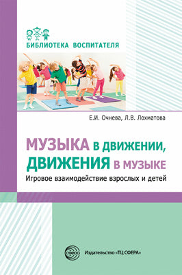 Музыка в движении, движение в музыке. Игровое взаимодействие взрослых и детей/ Очнева Е.И., Лохматова Л.В.