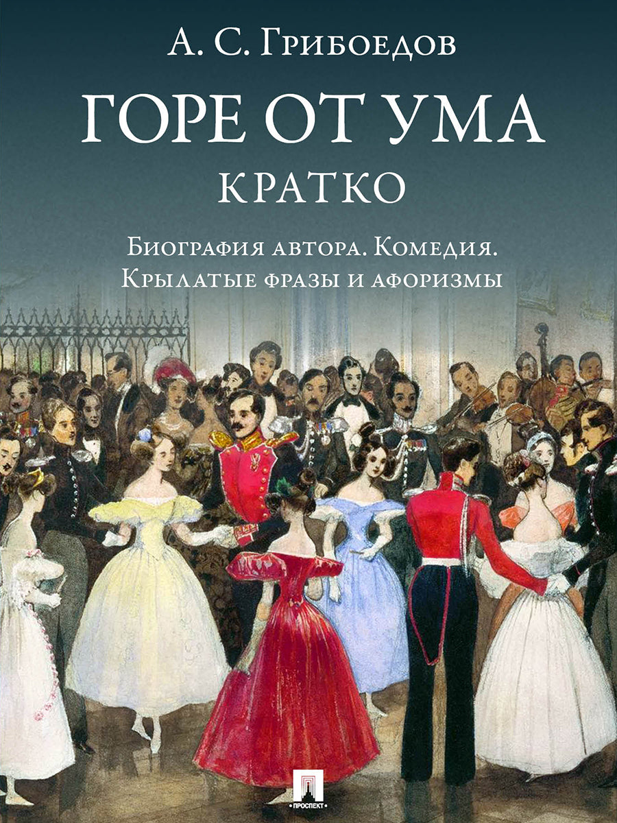 А. С. Грибоедов. Горе от ума. Кратко: биография автора, комедия, крылатые фразы и афоризмы.-М.:Изд-во Проспект,2025.