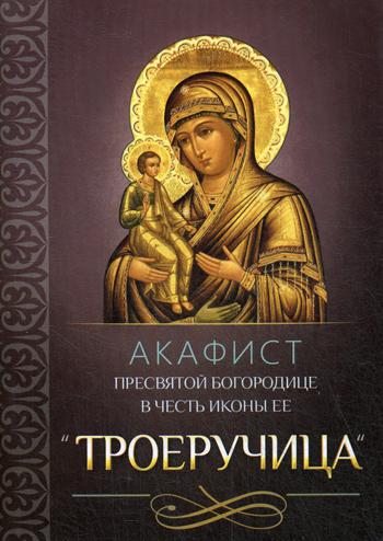 Акафист Пресвятой Богородице в честь иконы Ее "Троеручица"