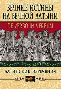 Вечные истины на вечной латыни. De verbo in verbum: Латинские изречения