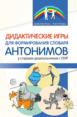 Дидактические игры для формирования словаря антонимов у старших дошкольников с ОНР/ Волкова С. Н., Данилина Е. П., Сарайкина Г. В., Савушкина Л. В.