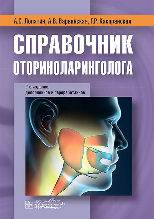 Справочник оториноларинголога / А. С. Лопатин, А. В. Варвянская, Г. Р. Каспранская. — 2-е изд., доп. и перераб. — Москва : ГЭОТАР-Медиа, 2025. ― 408 с. : ил.