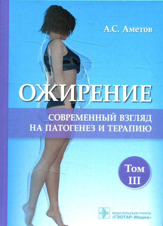 Ожирение. Современный взгляд на патогенез и терапию : учебное пособие / А. С. Аметов [и др.]. — Москва : ГЭОТАР-Медиа, 2022. — Т. III. — 184 с.: ил.: