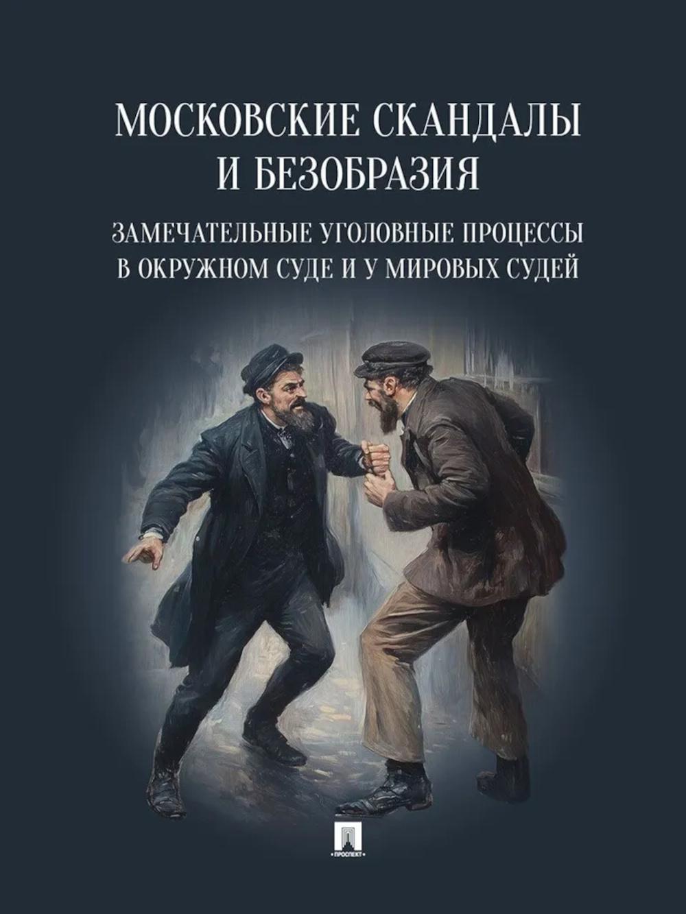 Московские скандалы и безобразия: замечательные уголовные процессы в окружном суде и у мировых судей.-М.:Проспект,2026. /=250152/