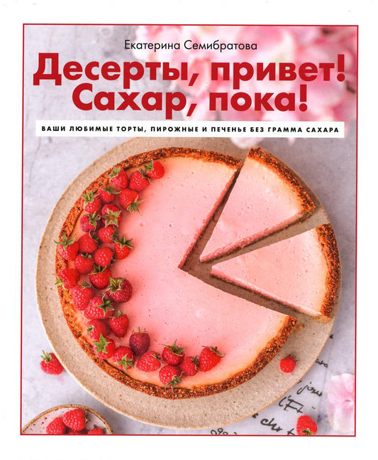 Книга "Десерты, привет! Сахар, пока! Ваши любимые торты, пирожные и печенье без грамма сахара"