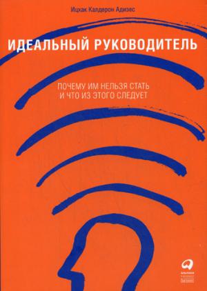 Идеальный руководитель: Почему им нельзя стать и что из этого следует. 10-е изд. Адизес И.