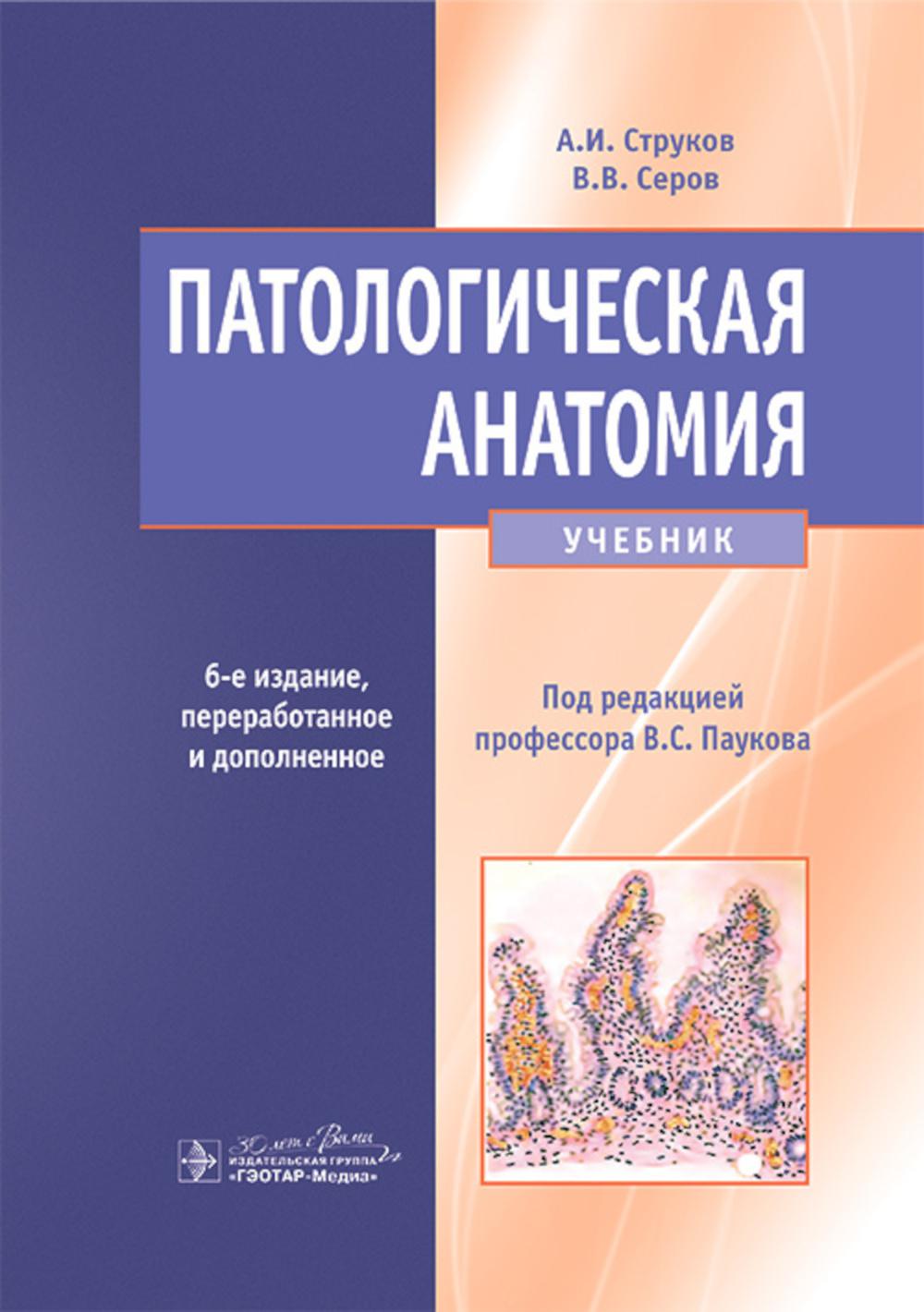 Патологическая анатомия : учебник / А. И. Струков, В. В. Серов ; под ред. В. С. Паукова. — 6-е изд., перераб. и доп. — Москва : ГЭОТАР-Медиа, 2024. — 880 с. : ил.