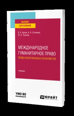 МЕЖДУНАРОДНОЕ ГУМАНИТАРНОЕ ПРАВО (ПРАВО ВООРУЖЕННЫХ КОНФЛИКТОВ). Учебник для вузов