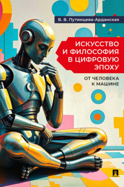 Искусство и философия в цифровую эпоху: от человека к машине. Монография.-М.:Проспект,2025.