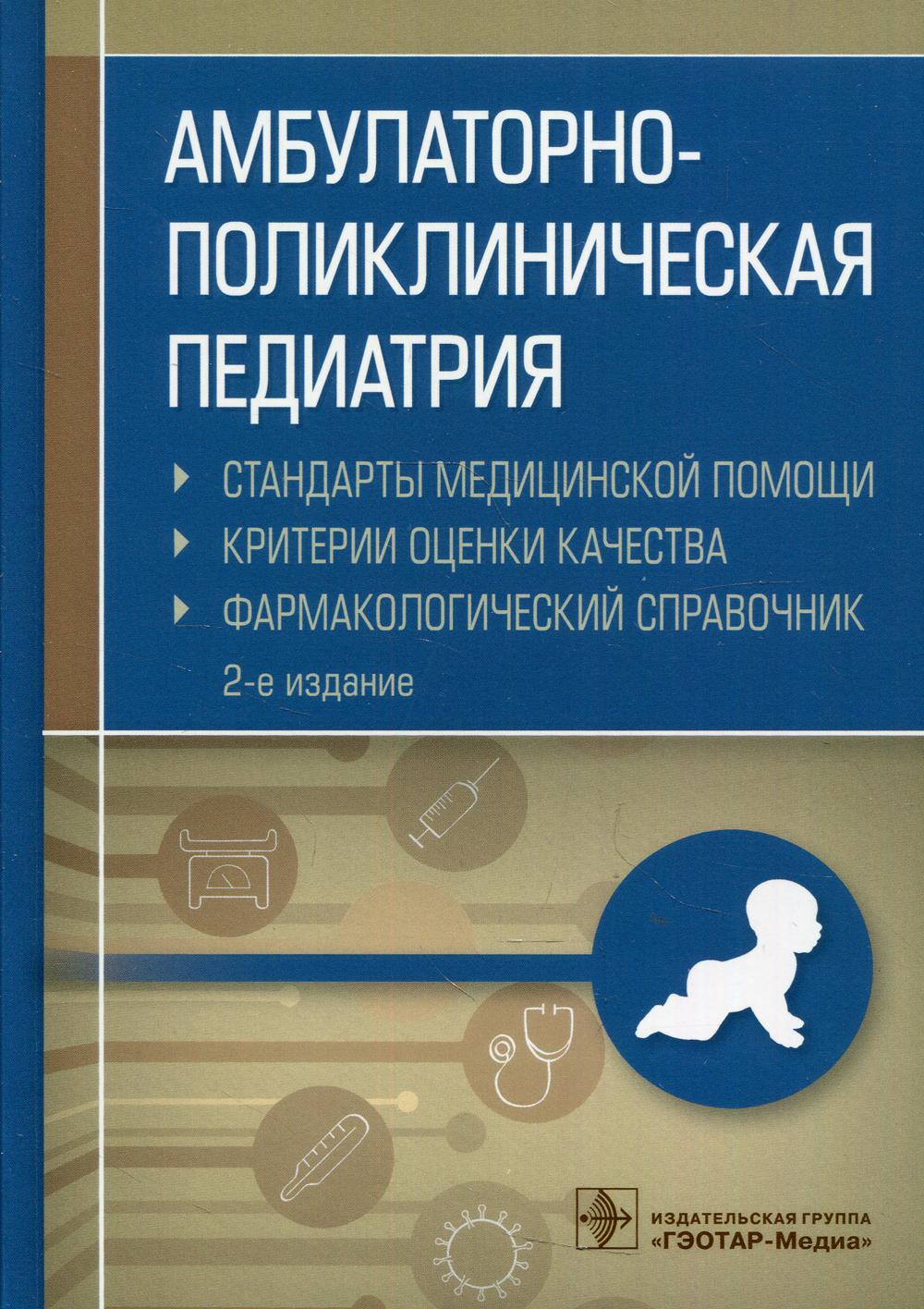 Амбулаторно-поликлиническая педиатрия. Стандарты медицинской помощи. Критерии оценки качества. Фармакологический справочник / сост. А. И. Муртазин. — 2-е изд. — Москва : ГЭОТАР-Медиа, 2021. — 480 с.