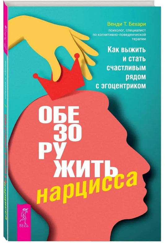 Обезоружить нарцисса. Как выжить и стать счастливым рядом с эгоцентриком (6055)