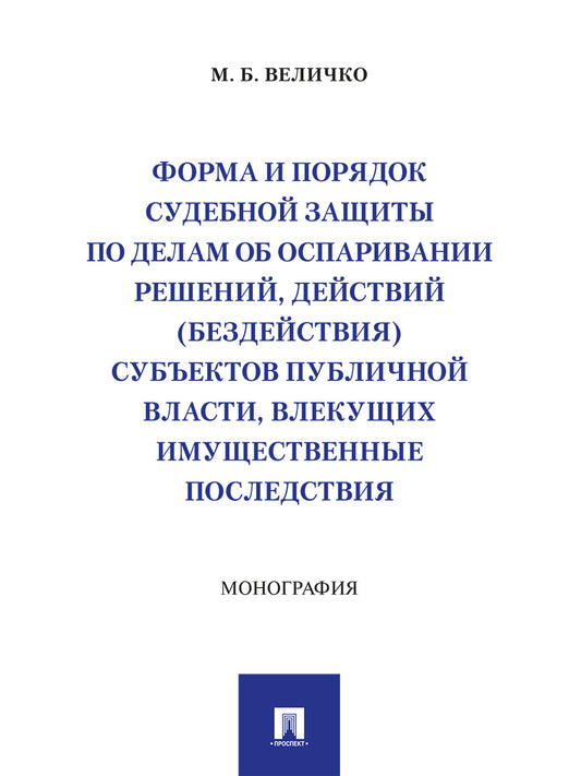 Форма и порядок судебной защиты по делам об оспаривании решений, действий (бездействия) субъектов публичной власти, влекущих имущественные последствия. Монография.-М.:Проспект,2026.