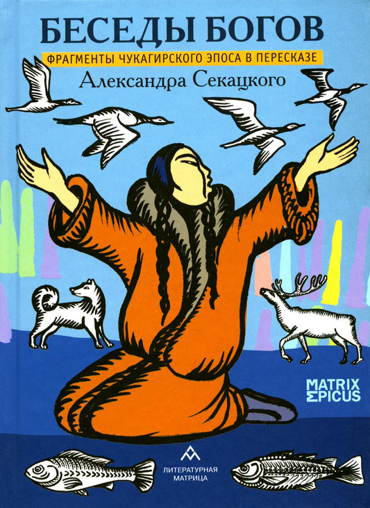 «Беседы богов. Фрагменты чукагирского эпоса в пересказе Александра Секацкого» СПб.: Литературная матрица, 2024 -208 c. (Matrix Epicus)