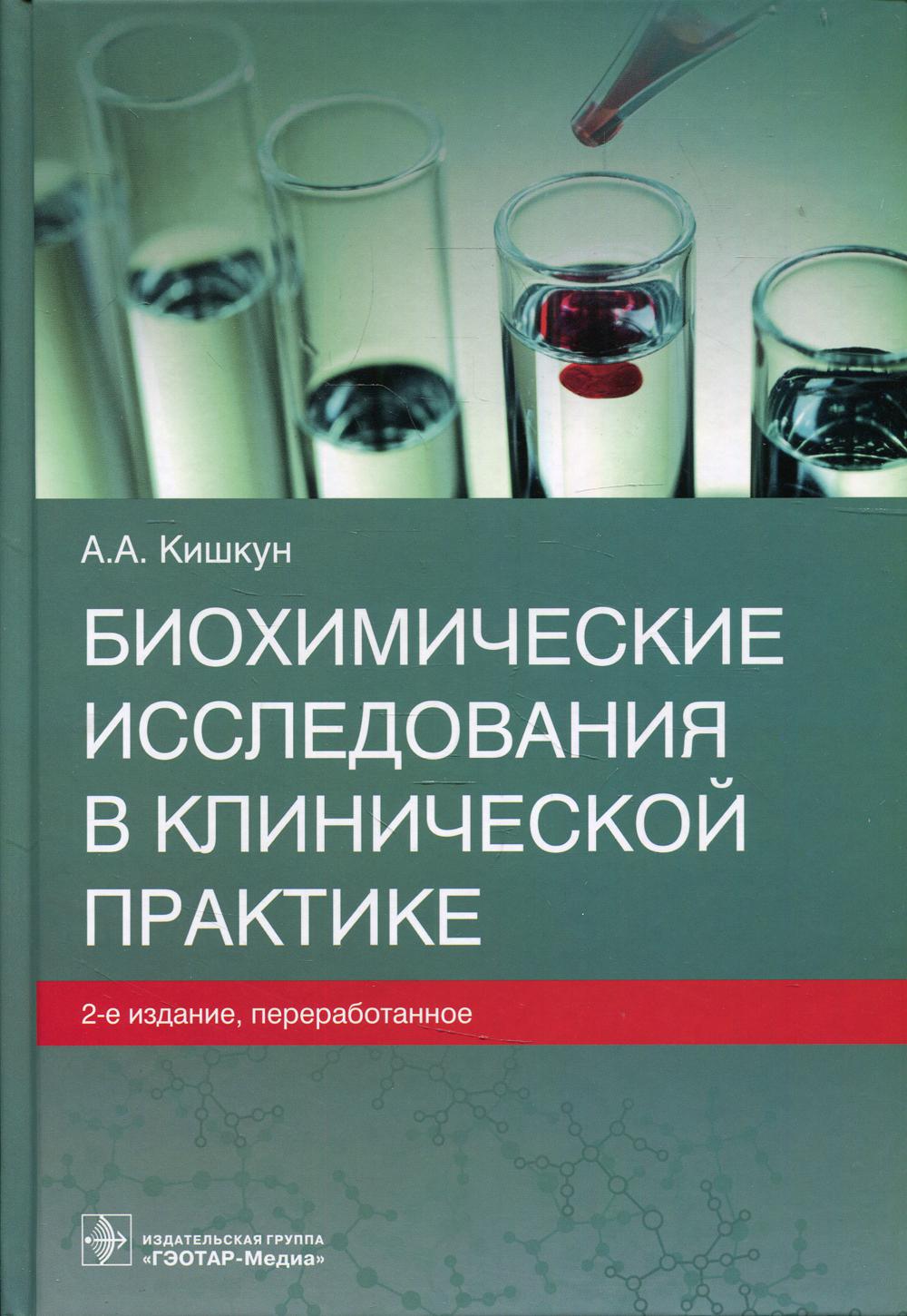 Биохимические исследования в клинической практике / А. А. Кишкун. — 2-е изд., перераб. — Москва : ГЭОТАР-Медиа, 2022. — 512 с. : ил.