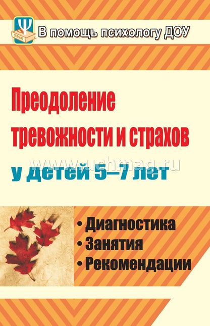 Преодоление тревожности и страхов у детей 5-7 лет. Диагностика, занятия, рекомендации. 191 стр.