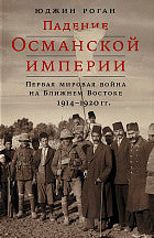 Падение Османской империи: Первая мировая война на Востоке, 1914-1920 гг. Роган Ю.