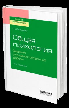 ОБЩАЯ ПСИХОЛОГИЯ. ЗАДАНИЯ ДЛЯ САМОСТОЯТЕЛЬНОЙ РАБОТЫ 2-е изд., пер. и доп. Учебное пособие для бакалавриата и специалитета