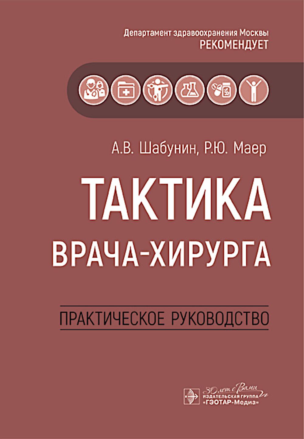 Тактика врача-хирурга : практическое руководство / А. В. Шабунин, Р. Ю. Маер [и др.]. — Москва : ГЭОТАР-Медиа, 2025. — 296 с. : ил. — (Серия «Тактика врача»).