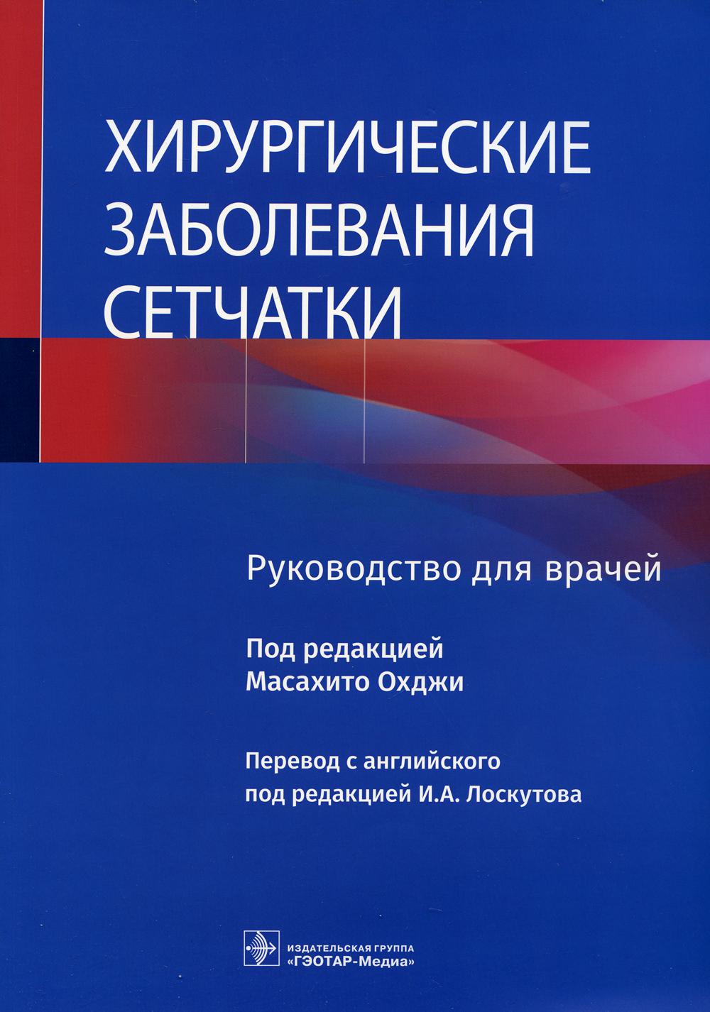 Хирургические заболевания сетчатки : руководство для врачей (предназначено офтальмологам общей практики, специалистам в области хирургии сетчатки, а также клиническим ординаторам и слушателям курсов повышения квалификации по программе патологии сетчатки)