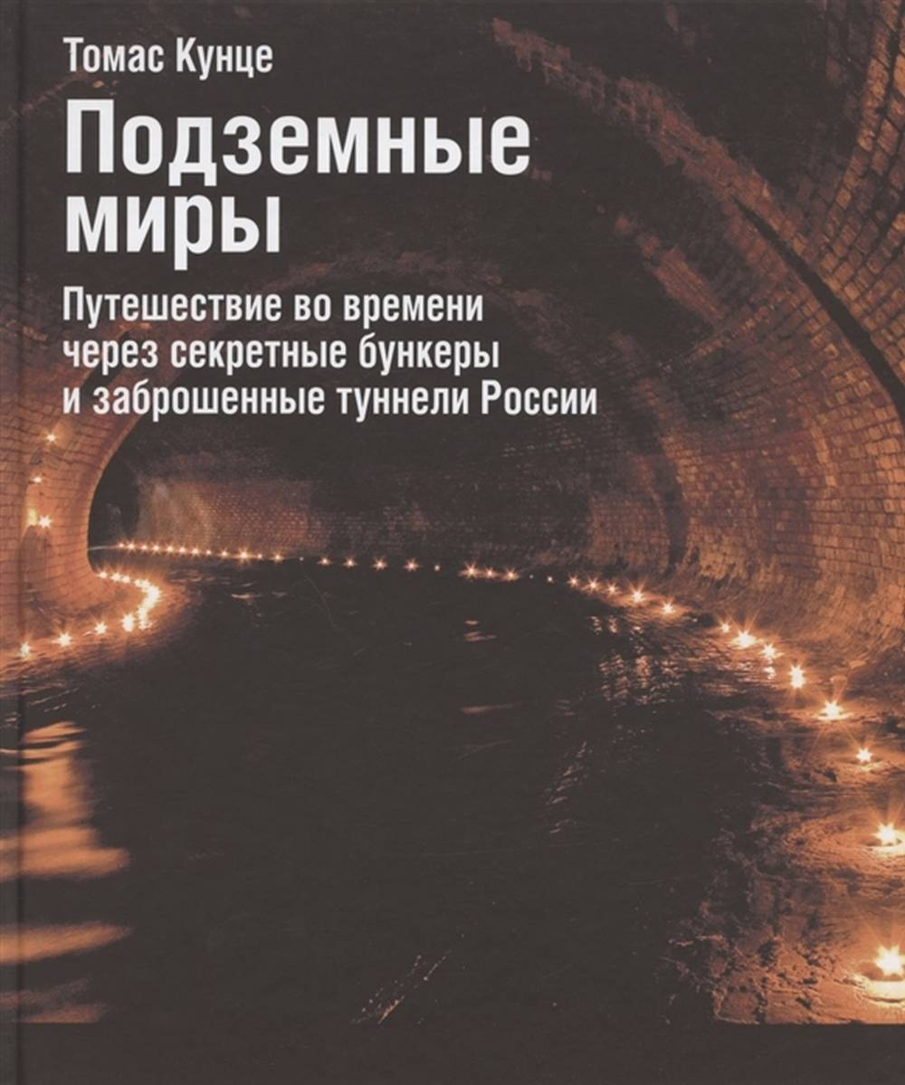 Подземные миры. Путешествие во времени через секретные бункеры и заброшенные туннели России.