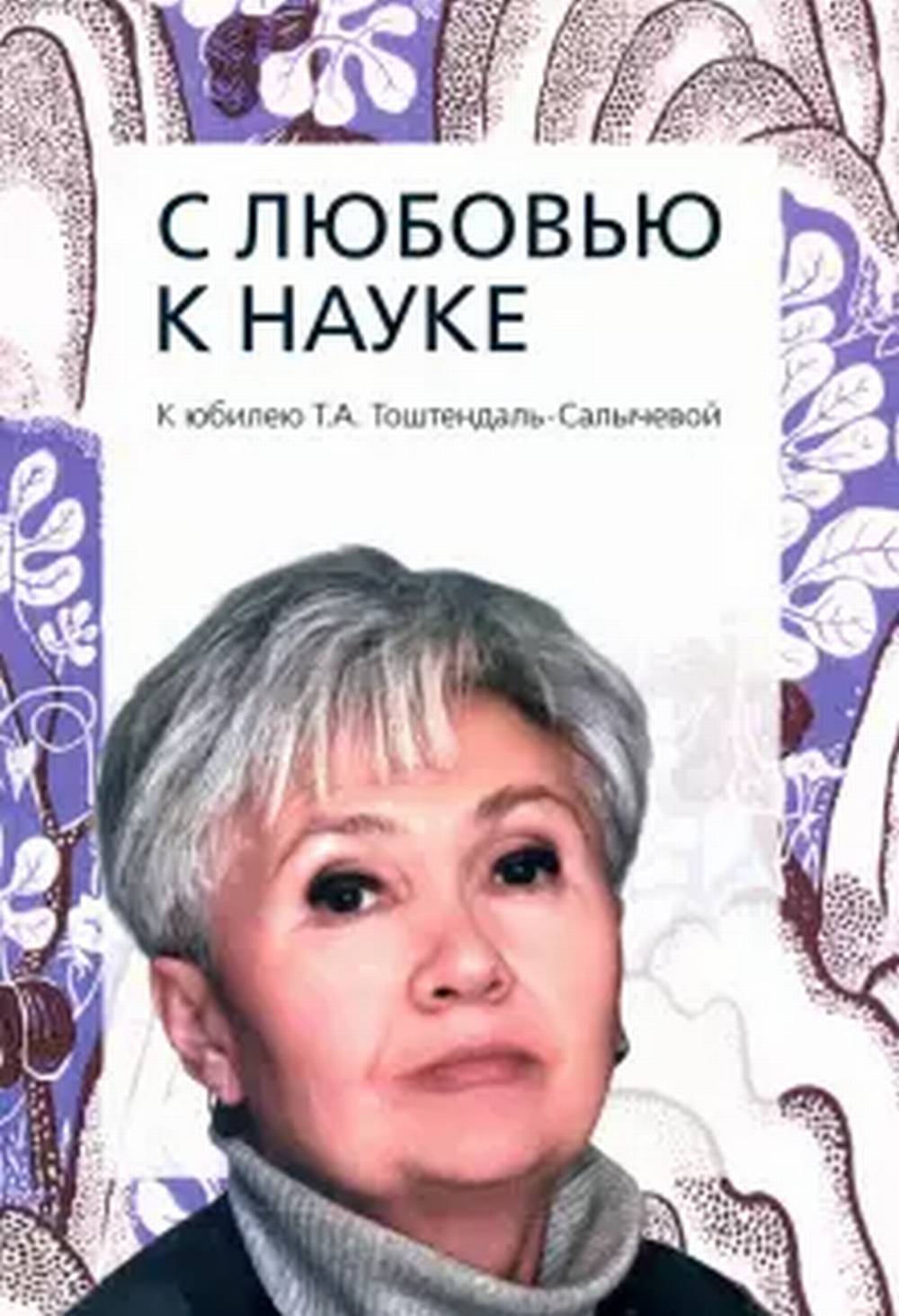 С любовью к науке: К юбилею Т.А. Тоштендаль-Салы- чевой: Сборник статей.