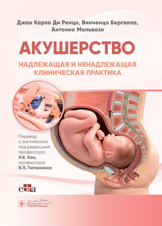 Акушерство. Надлежащая и ненадлежащая клиническая практика / Д. К. Ди Ренцо, В. Бергелла, А. Мальвази ; пер. с англ. под ред. Н. Е. Кан, В. Л. Тютюнника. — Москва : ГЭОТАР-Медиа, 2025. — 412 с. : ил.