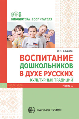 Воспитание дошкольников в духе русских культурных традиций: Методическое пособие в 2 частях. Ч. 1/ Ельцова О.М.