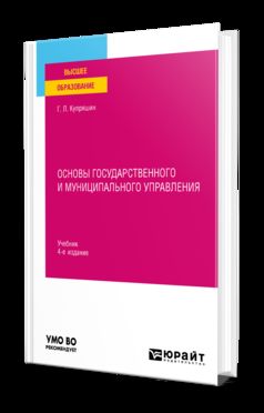 ОСНОВЫ ГОСУДАРСТВЕННОГО И МУНИЦИПАЛЬНОГО УПРАВЛЕНИЯ 4-е изд., пер. и доп. Учебник для вузов