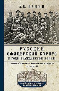 Русский офицерский корпус в годы Гражданской войны. Противостояние командных кадров. 1917–1922 гг.