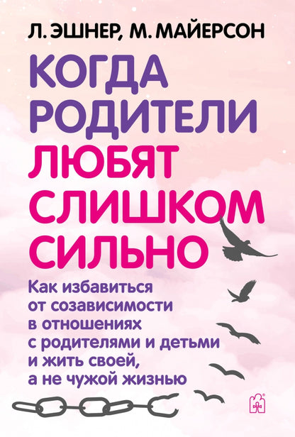 Когда родители любят слишком сильно. Как избавиться от созависимости в отношениях с родителями и детьми и жить своей, не чужой жизнью. 3-е изд., исп