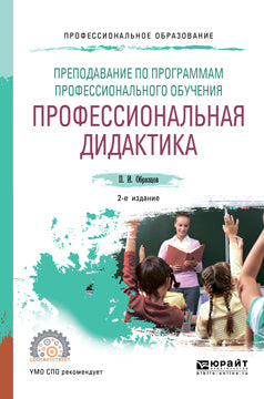 Преподавание по программам профессионального обучения: профессиональная дидактика 2-е изд. , испр. И доп. Учебное пособие для спо