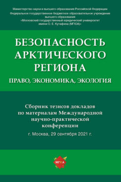 Безопасность Арктического региона: право, экономика, экология. Сборник тезисов докладов по материалам Международной научно-практической конференции.-М.:Проспект,2021.