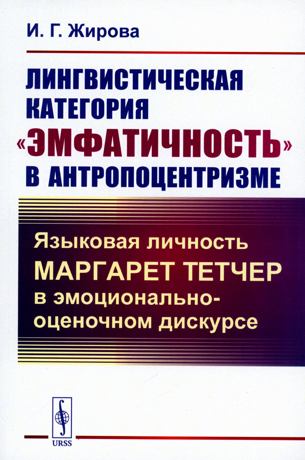Лингвистическая категория "эмфатичность" в антропоцентризме: Языковая личность Маргарет Тетчер в эмоционально-оценочном дискурсе (обл.)