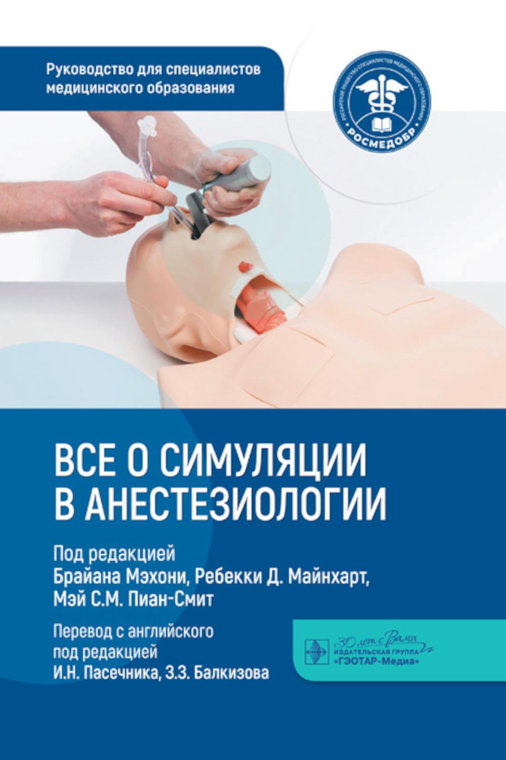 Все о симуляции в анестезиологии : руководство для специалистов медицинского образования / под ред. Брайана Мэхони, Ребекки Д. Майнхарт, Мэй С. М. Пиан-Смит ; пер. с англ. под ред. И. Н. Пасечника, З. З. Балкизова. — Москва : ГЭОТАР-Медиа, 2024. — 640 с.