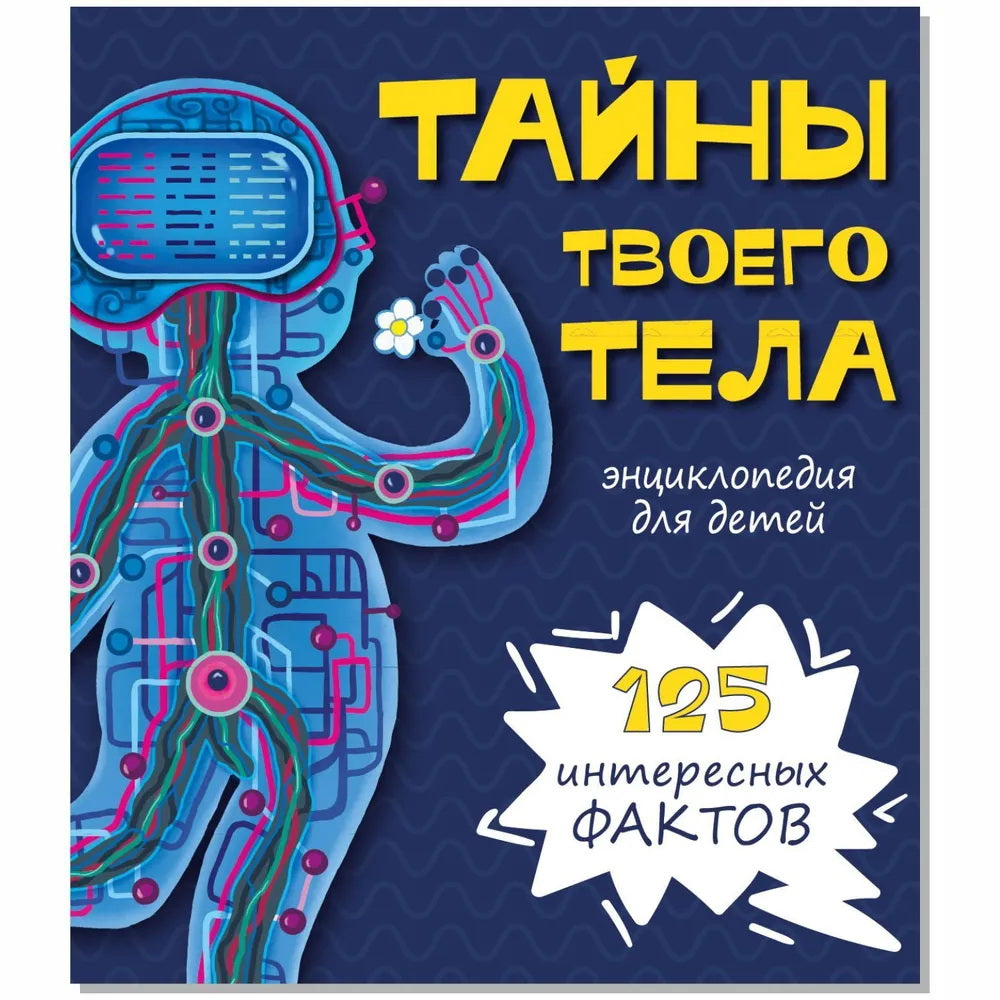 Тайны твоего тела. Энциклопедия для детей. 125 интересных фактов