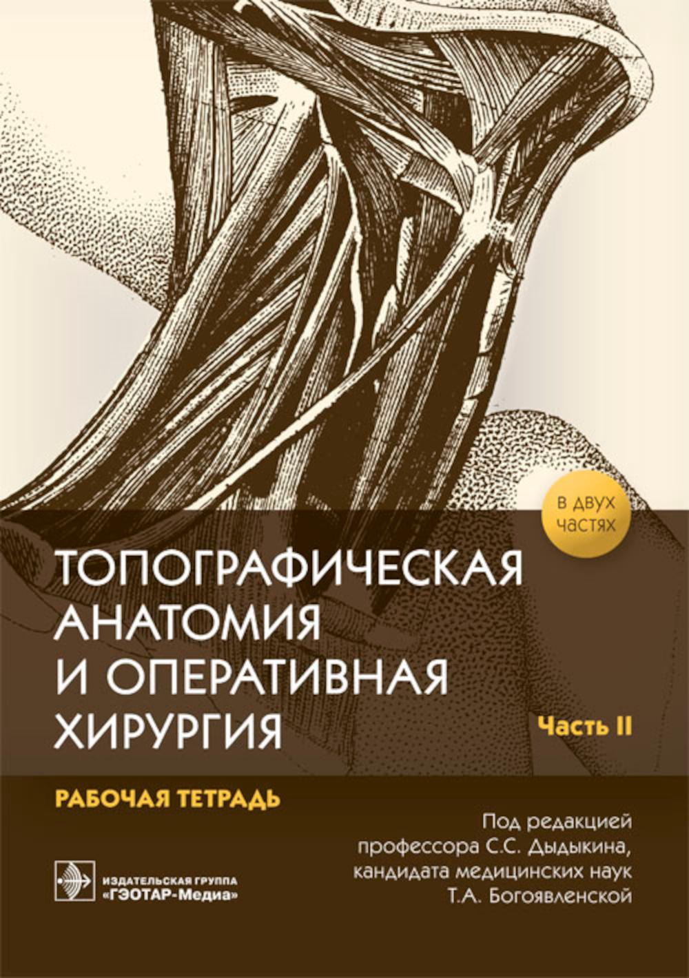 Топографическая анатомия и оперативная хирургия : рабочая тетрадь. В 2 ч. Ч. II / под ред. С. С. Дыдыкина, Т. А. Богоявленской. — Москва : ГЭОТАР-Медиа, 2021. — 112 с. : ил.