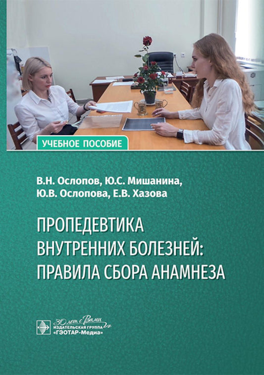 Пропедевтика внутренних болезней: правила сбора анамнеза : учебное пособие / В. Н. Ослопов, Ю. С. Мишанина, Ю. В. Ослопова, Е. В. Хазова. — Москва : ГЭОТАР-Медиа, 2024. — 240 с. : ил.