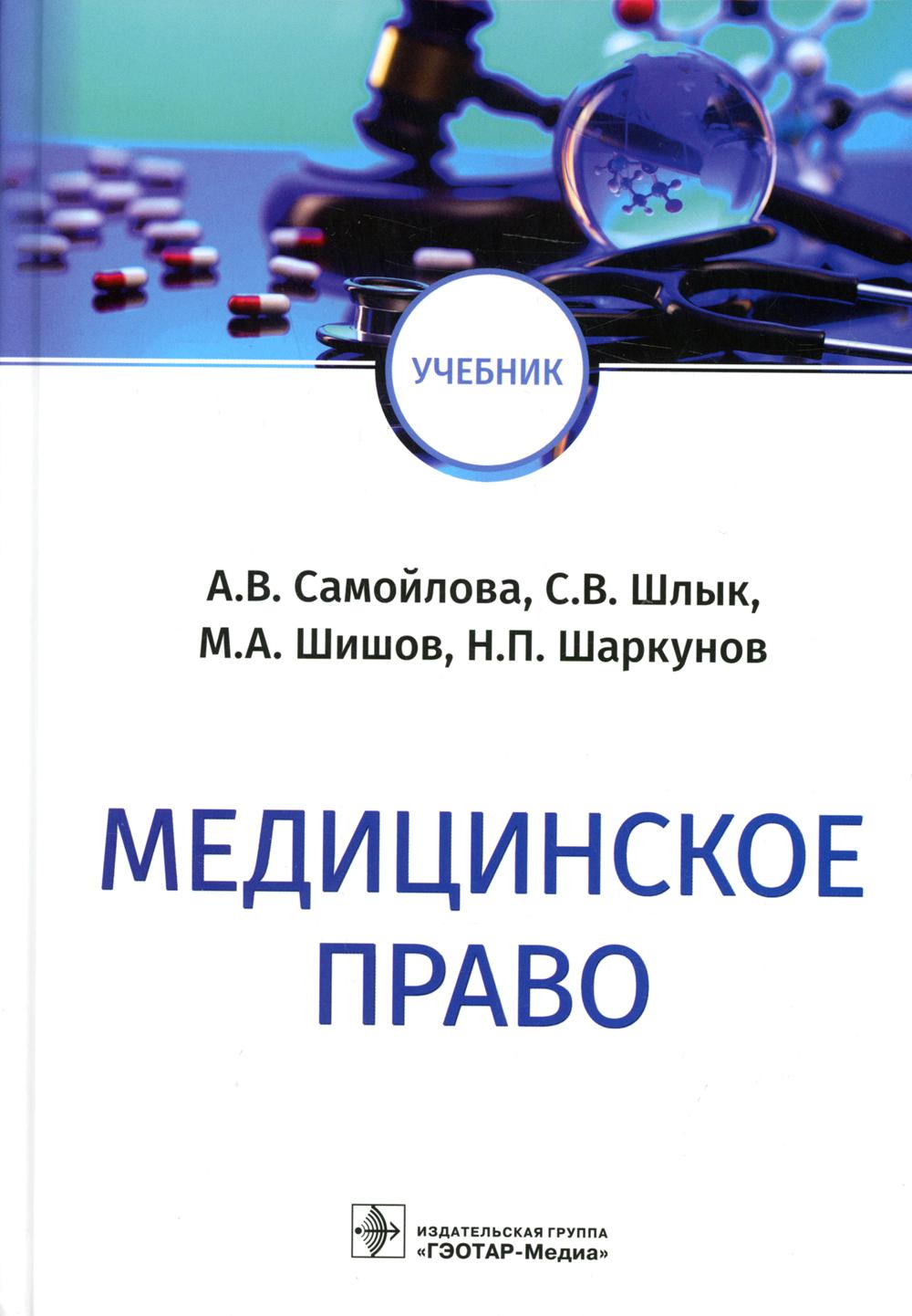 Медицинское право : учебник / А. В. Самойлова, С. В. Шлык, М. А. Шишов, Н. П. Шаркунов. — Москва : ГЭОТАР-Медиа, 2022. — 616 с. : ил.