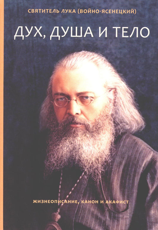 Дух, душа и тело. Жизнеописание, канон и акафист (Летопись) (Свт. Лука (Войно-Ясенецкий))