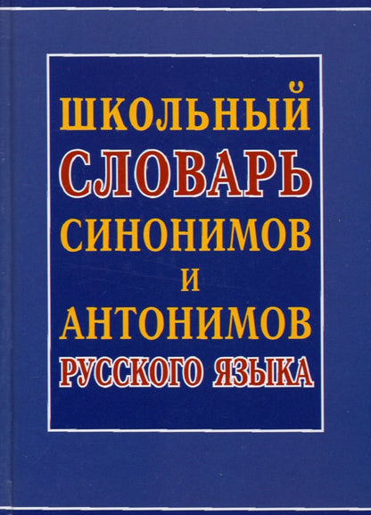 Школьный словарь синонимов и антонимов русского языка/Шильнова Н.И., составление
