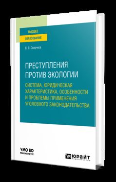 ПРЕСТУПЛЕНИЯ ПРОТИВ ЭКОЛОГИИ: СИСТЕМА, ЮРИДИЧЕСКАЯ ХАРАКТЕРИСТИКА, ОСОБЕННОСТИ И ПРОБЛЕМЫ ПРИМЕНЕНИЯ УГОЛОВНОГО ЗАКОНОДАТЕЛЬСТВА. Учебное пособие для вузов