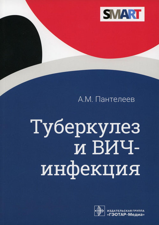 Туберкулез и ВИЧ-инфекция / А. М. Пантелеев. — Москва : ГЭОТАР-Медиа, 2022. — 352 с. — (Серия SMART)