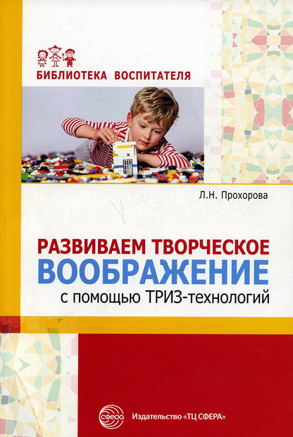 Развитие творческого воображения с помощью ТРИЗ-технологий/ Прохорова Л.Н., Балицкая О.М.