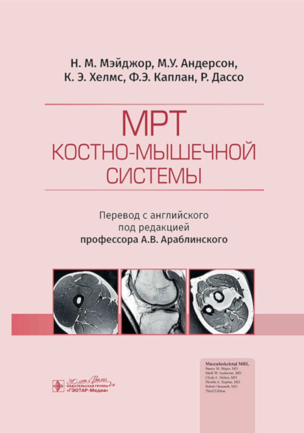МРТ костно-мышечной системы / Н. М. Мэйджор, М. У. Андерсон, К. Э. Хелмс, Ф. Э. Каплан, Р. Дассо ; пер. с англ. под ред. А. В. Араблинского. — Москва : ГЭОТАР-Медиа, 2024. — 560 с.