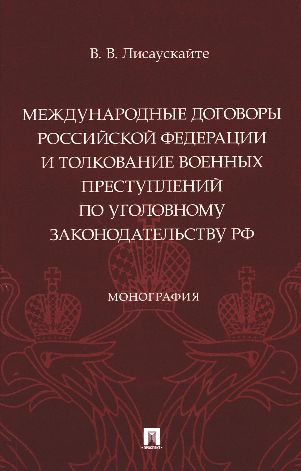 Международные договоры Российской Федерации и толкование военных преступлений по уголовному законодательству РФ. Монография.-М.:Проспект,2024.