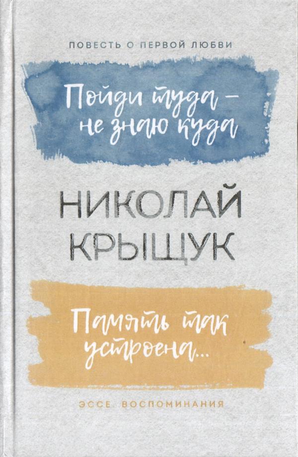 Пойди туда — не знаю куда. Повесть о первой любви. Память так устроена… Эссе, воспоминания. Крыщук Н. П.