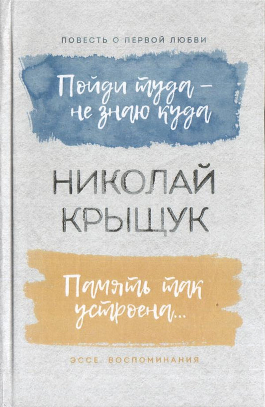 Пойди туда — не знаю куда. Повесть о первой любви. Память так устроена… Эссе, воспоминания. Крыщук Н. П.